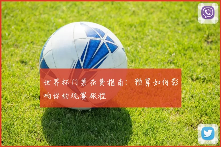 世界杯门票花费指南:预算如何影响你的观赛旅程
