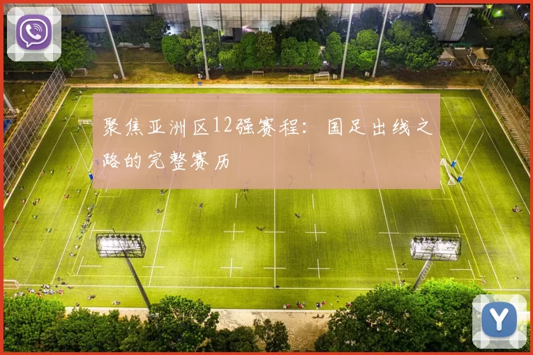 聚焦亚洲区12强赛程：国足出线之路的完整赛历