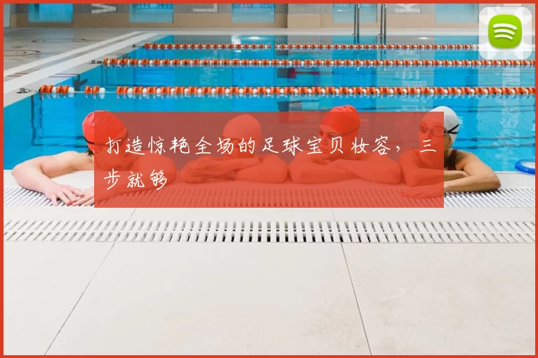打造惊艳全场的足球宝贝妆容，三步就够