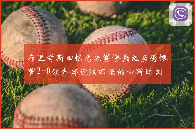布里奇斯回忆总决赛惨痛经历感慨曾2-0领先却连败四场的心碎时刻