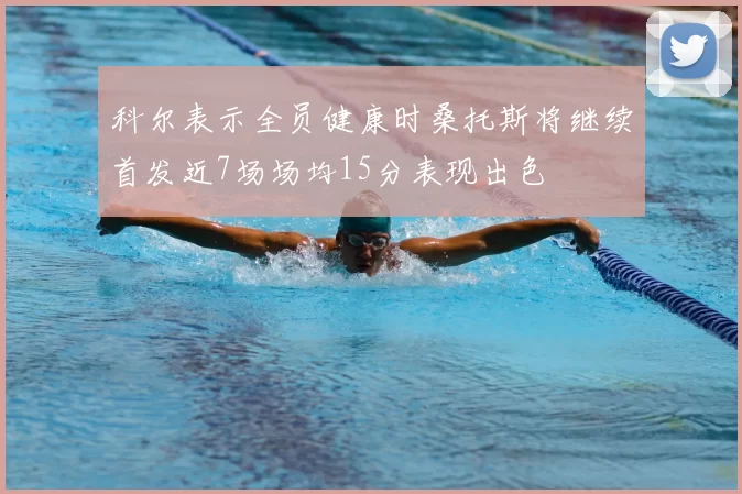 科尔表示全员健康时桑托斯将继续首发近7场场均15分表现出色