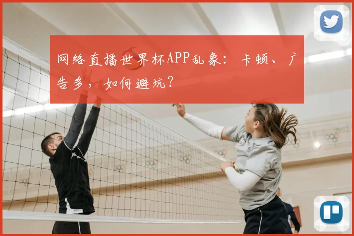 网络直播世界杯APP乱象:卡顿、广告多,如何避坑?