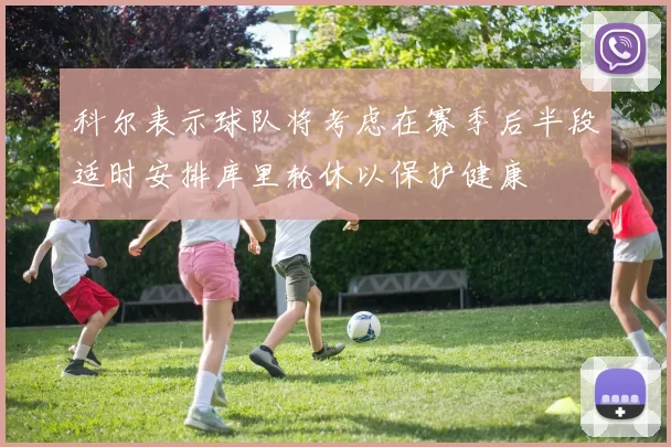 科尔表示球队将考虑在赛季后半段适时安排库里轮休以保护健康