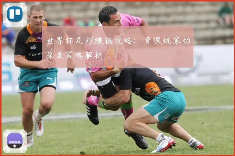 世界杯足彩赚钱攻略:资深玩家的深度策略解析