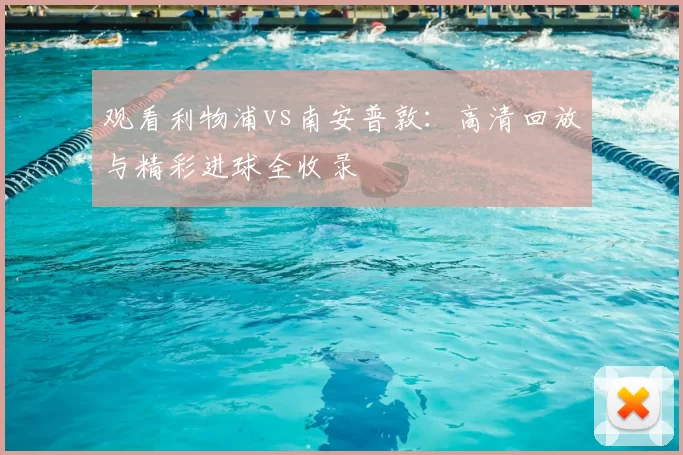 观看利物浦vs南安普敦:高清回放与精彩进球全收录