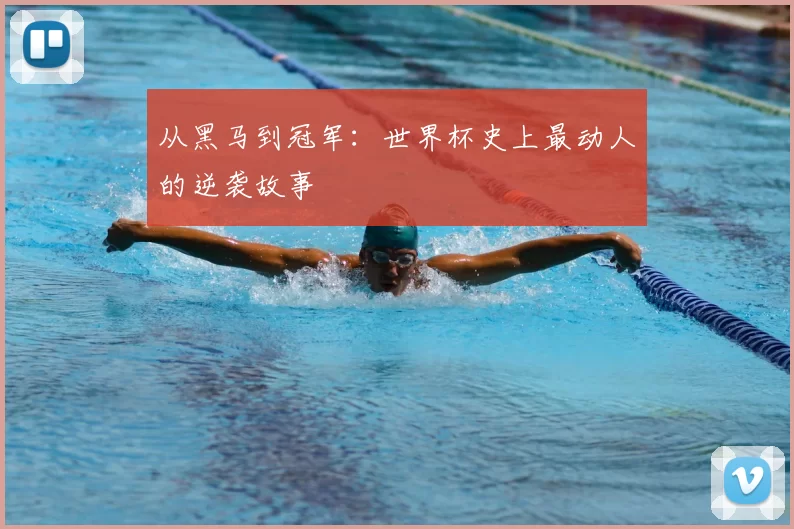 从黑马到冠军:世界杯史上最动人的逆袭故事