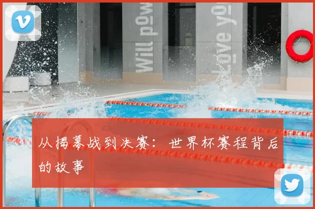从揭幕战到决赛:世界杯赛程背后的故事