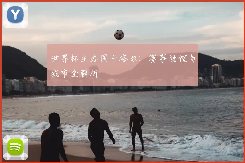 世界杯主办国卡塔尔:赛事场馆与城市全解析