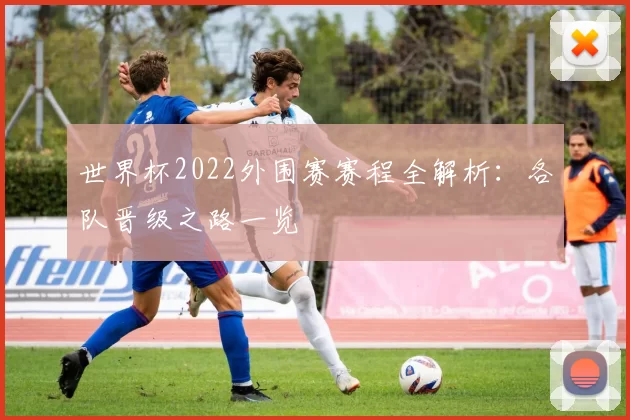 世界杯2022外围赛赛程全解析:各队晋级之路一览