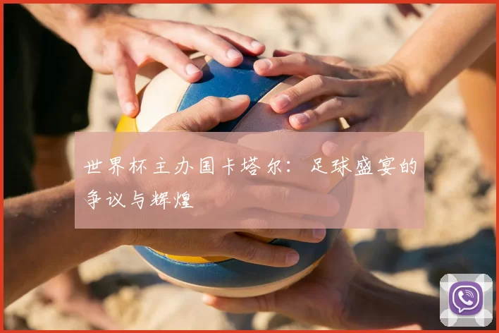 世界杯主办国卡塔尔：足球盛宴的争议与辉煌