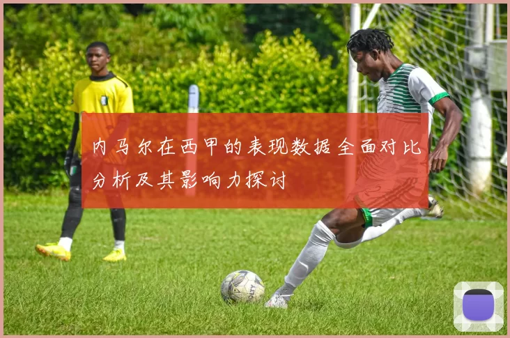 内马尔在西甲的表现数据全面对比分析及其影响力探讨