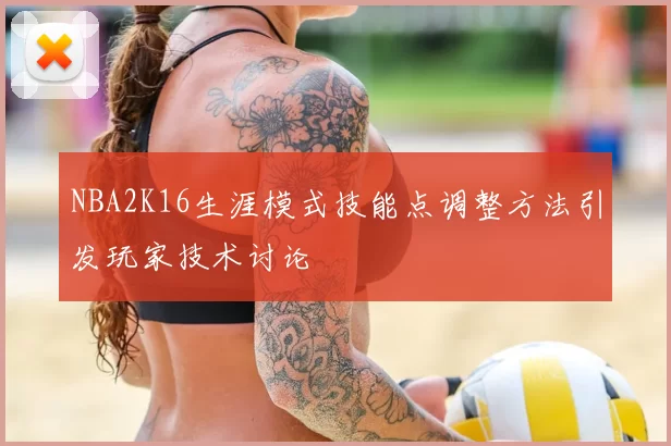 NBA2K16生涯模式技能点调整方法引发玩家技术讨论