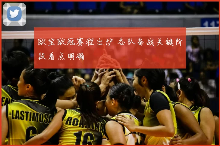 欧宝欧冠赛程出炉 各队备战关键阶段看点明确