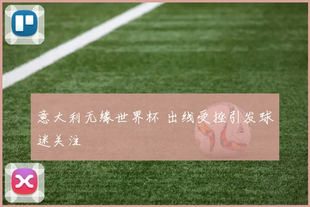 意大利无缘世界杯 出线受挫引发球迷关注
