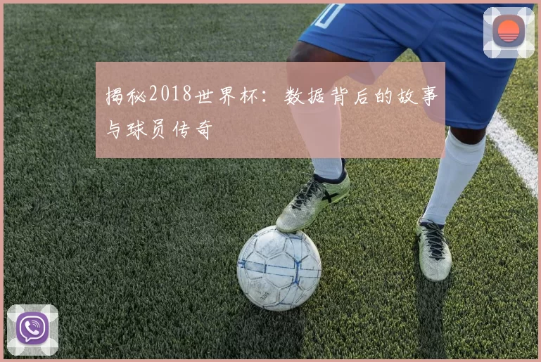 揭秘2018世界杯：数据背后的故事与球员传奇