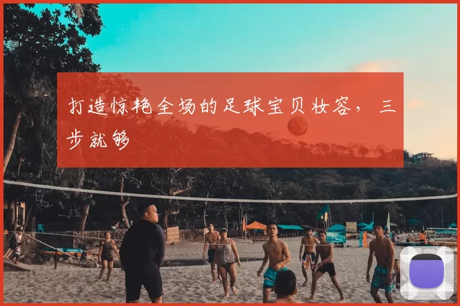 打造惊艳全场的足球宝贝妆容,三步就够