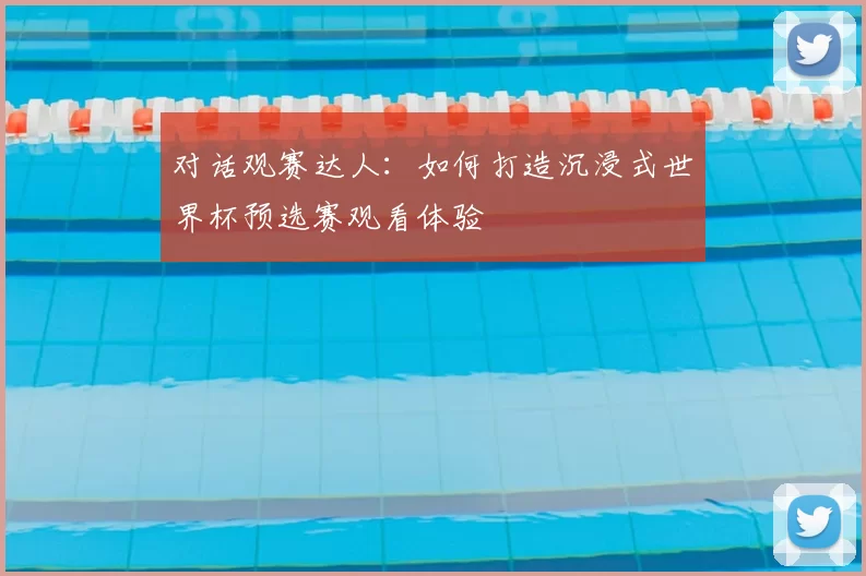 对话观赛达人：如何打造沉浸式世界杯预选赛观看体验