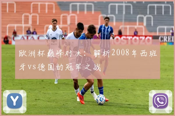 欧洲杯巅峰对决:解析2008年西班牙vs德国的冠军之战