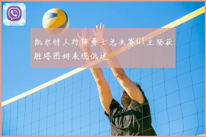 凯尔特人对阵勇士总决赛G1主场获胜塔图姆表现低迷