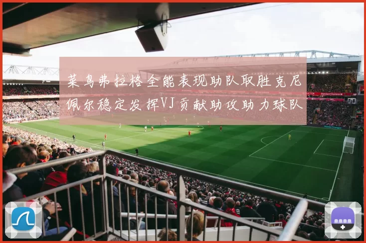 菜鸟弗拉格全能表现助队取胜克尼佩尔稳定发挥VJ贡献助攻助力球队进攻