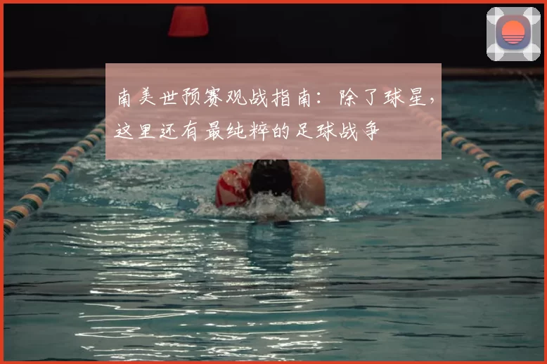 南美世预赛观战指南:除了球星,这里还有最纯粹的足球战争