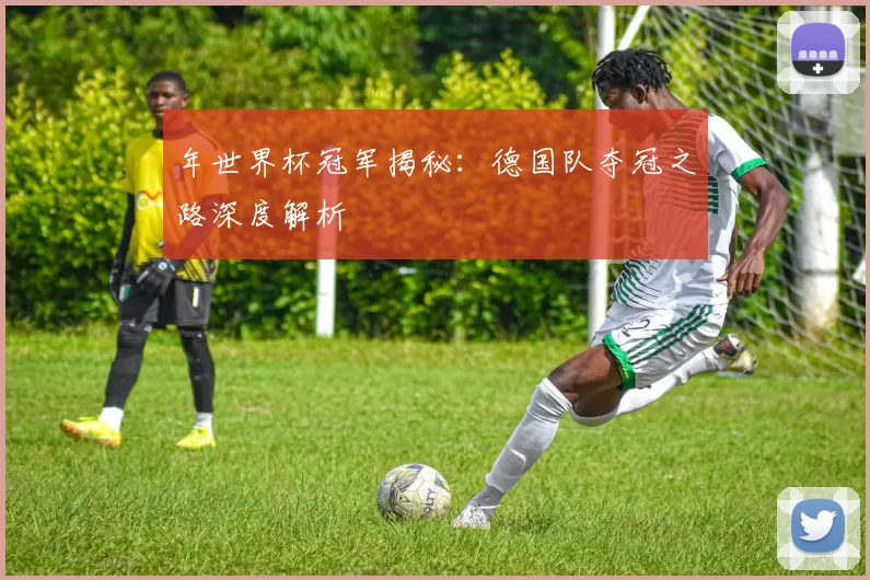 年世界杯冠军揭秘：德国队夺冠之路深度解析