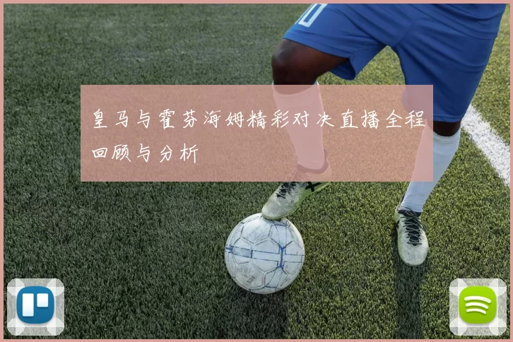 皇马与霍芬海姆精彩对决直播全程回顾与分析