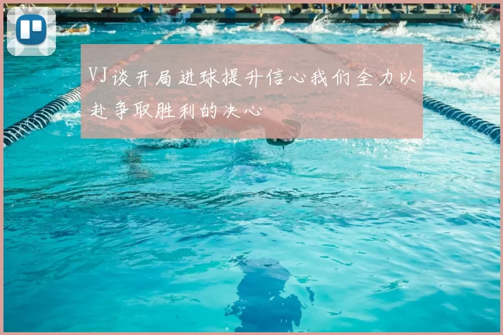 VJ谈开局进球提升信心我们全力以赴争取胜利的决心