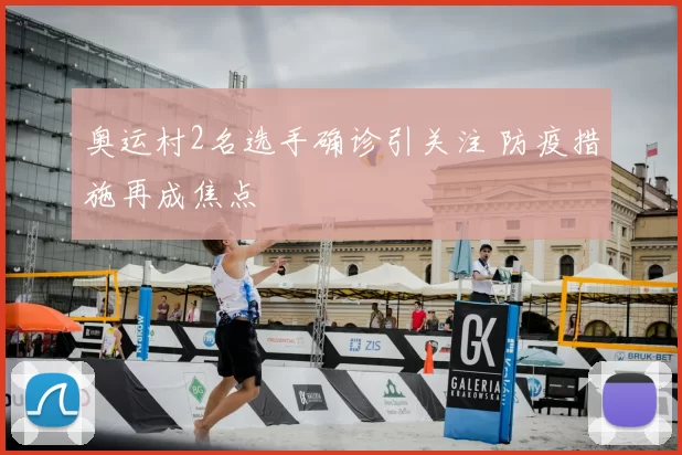 奥运村2名选手确诊引关注 防疫措施再成焦点