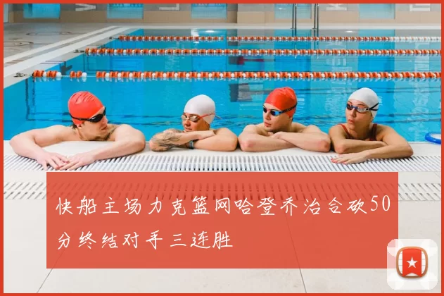 快船主场力克篮网哈登乔治合砍50分终结对手三连胜
