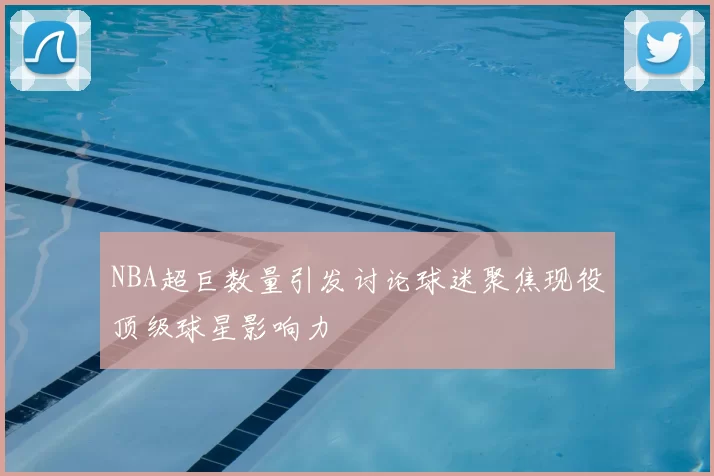 NBA超巨数量引发讨论球迷聚焦现役顶级球星影响力