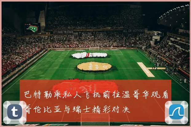 巴特勒乘私人飞机前往温哥华观看哥伦比亚与瑞士精彩对决