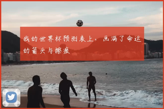 我的世界杯预测表上，画满了命运的箭头与擦痕
