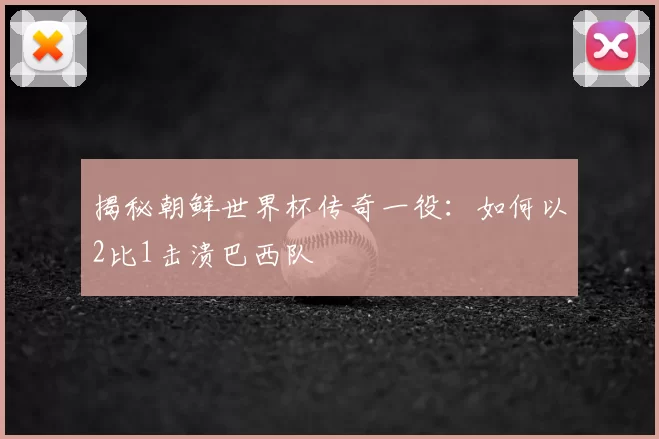 揭秘朝鲜世界杯传奇一役:如何以2比1击溃巴西队