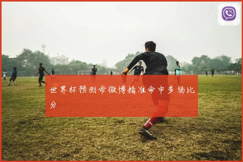 世界杯预测帝微博精准命中多场比分