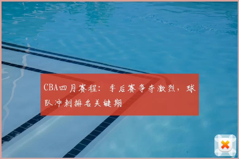 CBA四月赛程:季后赛争夺激烈,球队冲刺排名关键期