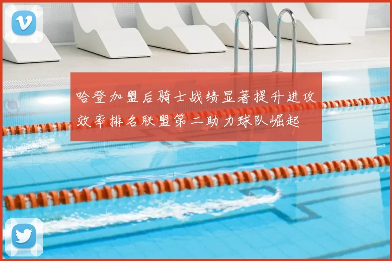哈登加盟后骑士战绩显著提升进攻效率排名联盟第二助力球队崛起