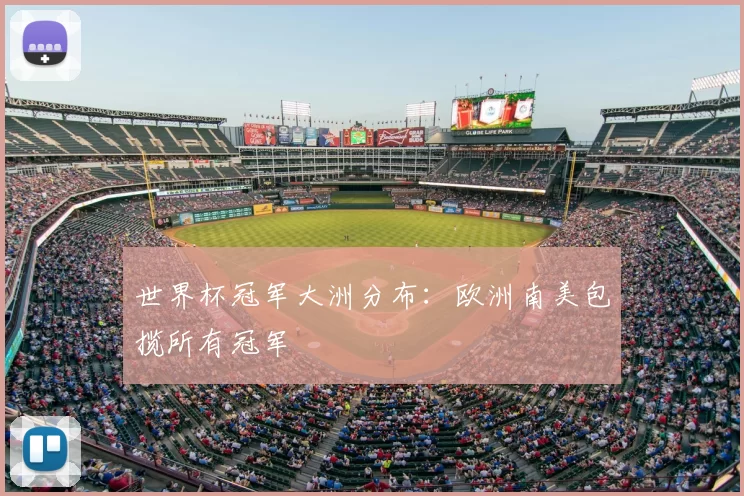 世界杯冠军大洲分布:欧洲南美包揽所有冠军
