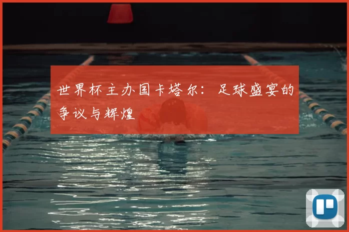 世界杯主办国卡塔尔：足球盛宴的争议与辉煌