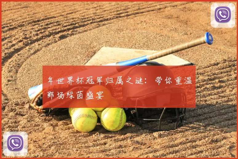 年世界杯冠军归属之谜：带你重温那场绿茵盛宴