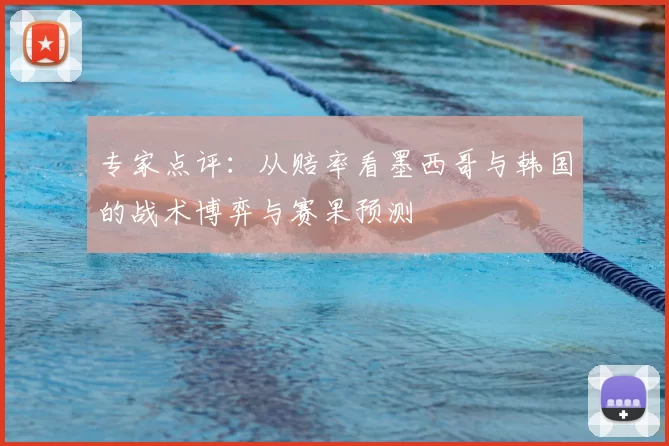 专家点评:从赔率看墨西哥与韩国的战术博弈与赛果预测