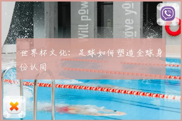 世界杯文化：足球如何塑造全球身份认同