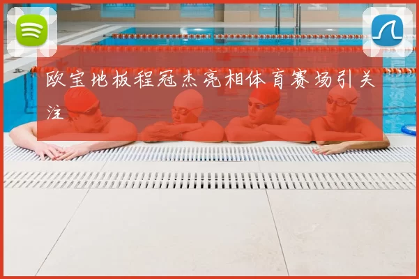 欧宝地板程冠杰亮相体育赛场引关注