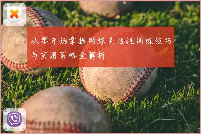 从零开始掌握网球灵活性训练技巧与实用策略全解析