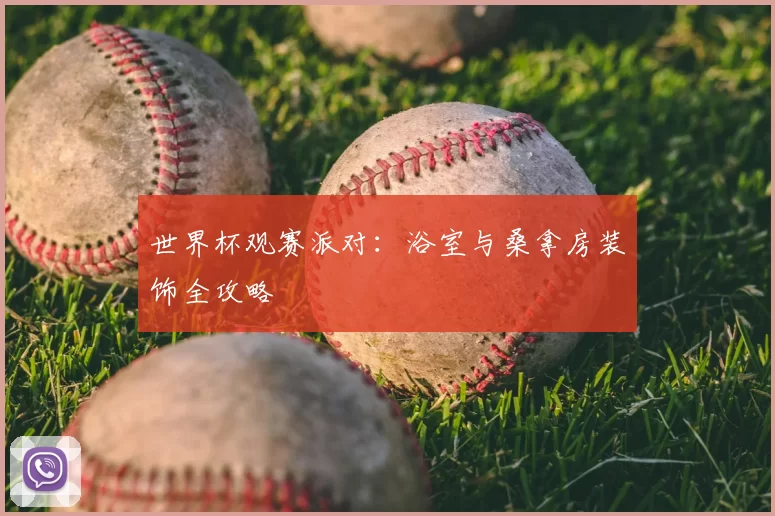 世界杯观赛派对：浴室与桑拿房装饰全攻略