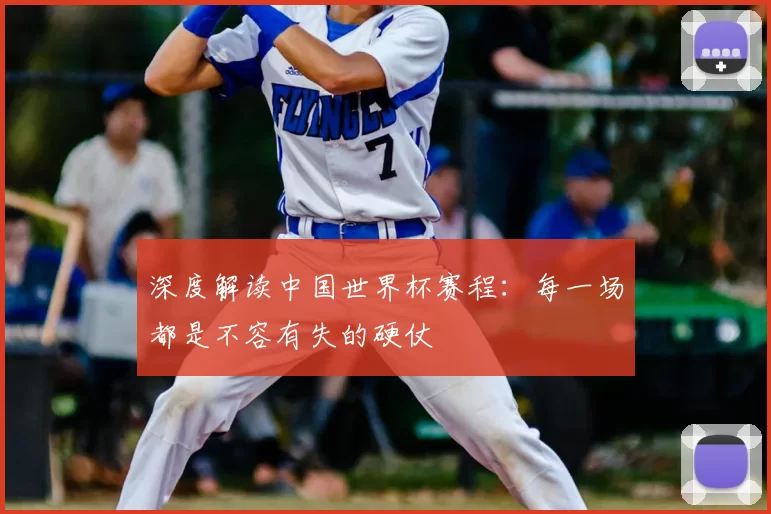 深度解读中国世界杯赛程：每一场都是不容有失的硬仗
