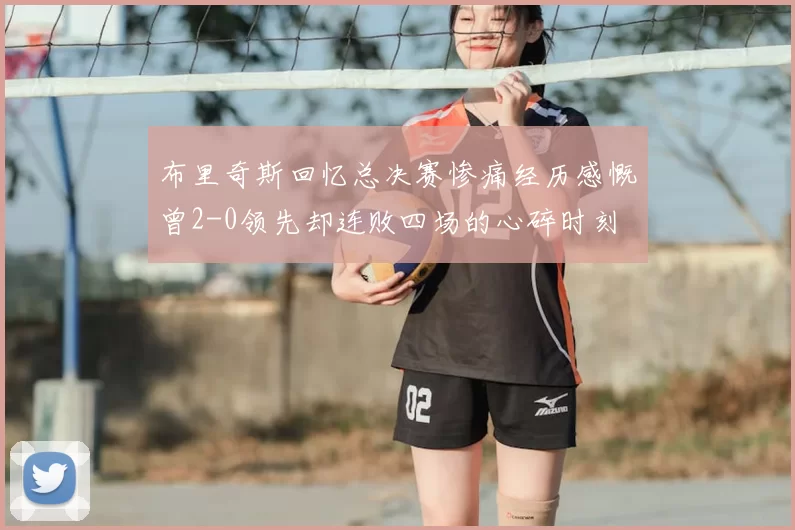 布里奇斯回忆总决赛惨痛经历感慨曾2-0领先却连败四场的心碎时刻