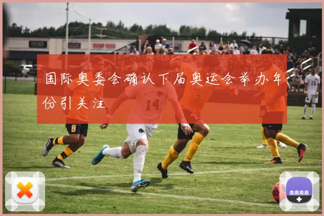 国际奥委会确认下届奥运会举办年份引关注