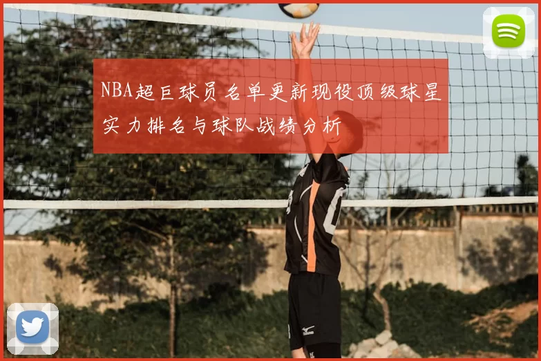 NBA超巨球员名单更新现役顶级球星实力排名与球队战绩分析