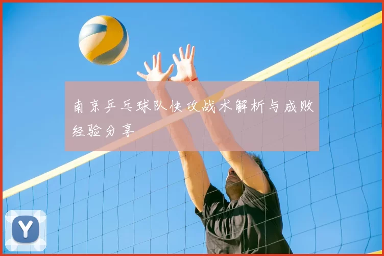 南京乒乓球队快攻战术解析与成败经验分享